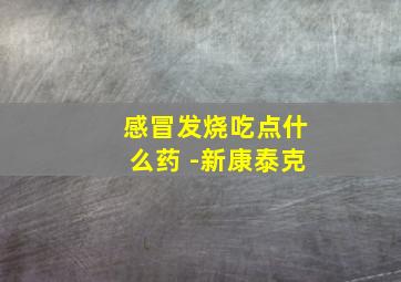 感冒发烧吃点什么药 -新康泰克